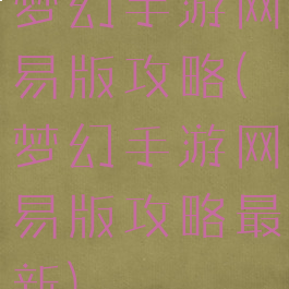 梦幻手游网易版攻略(梦幻手游网易版攻略最新)
