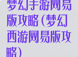 梦幻手游网易版攻略(梦幻西游网易版攻略)