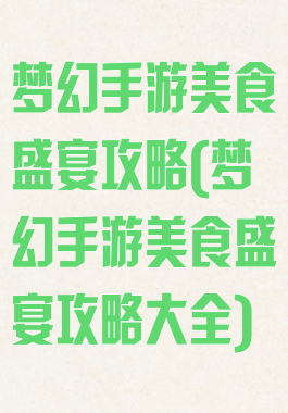 梦幻手游美食盛宴攻略(梦幻手游美食盛宴攻略大全)