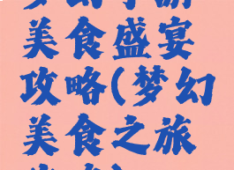 梦幻手游美食盛宴攻略(梦幻美食之旅攻略)