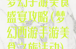 梦幻手游美食盛宴攻略(梦幻西游手游美食之旅活动)