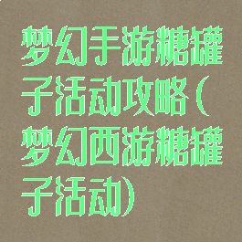 梦幻手游糖罐子活动攻略(梦幻西游糖罐子活动)