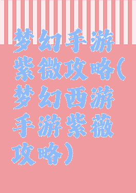 梦幻手游紫微攻略(梦幻西游手游紫薇攻略)