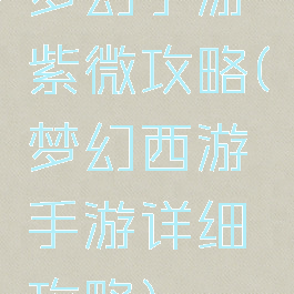 梦幻手游紫微攻略(梦幻西游手游详细攻略)