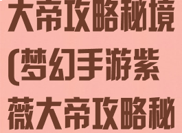 梦幻手游紫薇大帝攻略秘境(梦幻手游紫薇大帝攻略秘境怎么过)