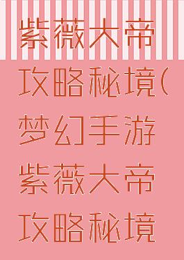 梦幻手游紫薇大帝攻略秘境(梦幻手游紫薇大帝攻略秘境视频)