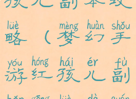 梦幻手游红孩儿副本攻略(梦幻手游红孩儿副本攻略大全)