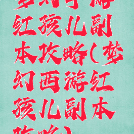 梦幻手游红孩儿副本攻略(梦幻西游红孩儿副本攻略)