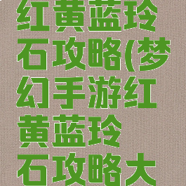 梦幻手游红黄蓝玲珑石攻略(梦幻手游红黄蓝玲珑石攻略大全)
