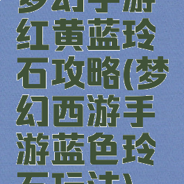 梦幻手游红黄蓝玲珑石攻略(梦幻西游手游蓝色玲珑石玩法)