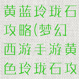 梦幻手游红黄蓝玲珑石攻略(梦幻西游手游黄色玲珑石攻略)