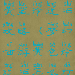 梦幻手游红黄蓝玲珑石攻略(梦幻西游黄色玲珑石怎么打)