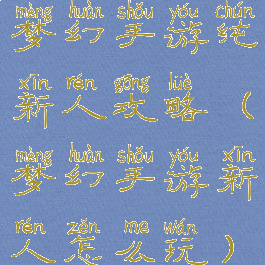 梦幻手游纯新人攻略(梦幻手游新人怎么玩)