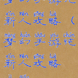 梦幻手游纯新人攻略(梦幻手游纯新人攻略技巧)