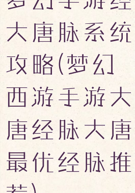 梦幻手游经大唐脉系统攻略(梦幻西游手游大唐经脉大唐最优经脉推荐)