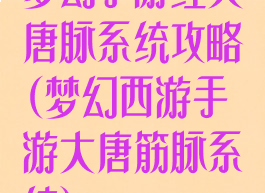 梦幻手游经大唐脉系统攻略(梦幻西游手游大唐筋脉系统)