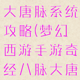 梦幻手游经大唐脉系统攻略(梦幻西游手游奇经八脉大唐)