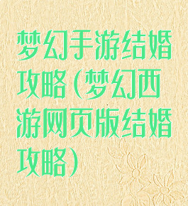 梦幻手游结婚攻略(梦幻西游网页版结婚攻略)