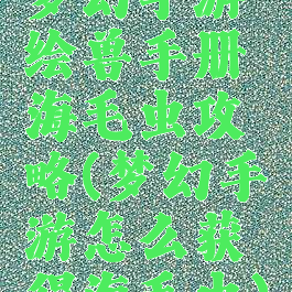 梦幻手游绘兽手册海毛虫攻略(梦幻手游怎么获得海毛虫)