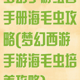 梦幻手游绘兽手册海毛虫攻略(梦幻西游手游海毛虫培养攻略)