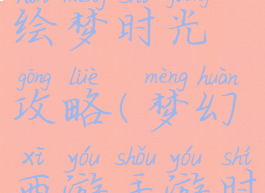 梦幻手游绘梦时光攻略(梦幻西游手游时光绘卷)