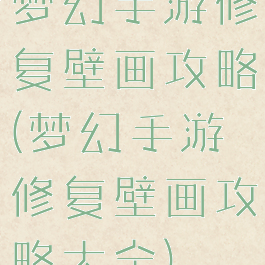梦幻手游修复壁画攻略(梦幻手游修复壁画攻略大全)