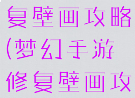 梦幻手游修复壁画攻略(梦幻手游修复壁画攻略视频)