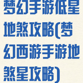 梦幻手游低星地煞攻略(梦幻西游手游地煞星攻略)