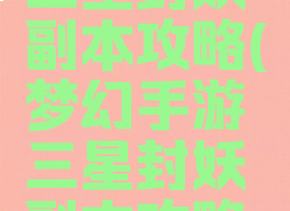 梦幻手游三星封妖副本攻略(梦幻手游三星封妖副本攻略图)