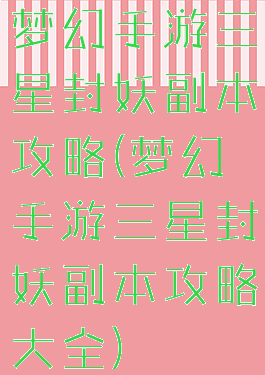 梦幻手游三星封妖副本攻略(梦幻手游三星封妖副本攻略大全)