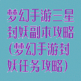 梦幻手游三星封妖副本攻略(梦幻手游封妖任务攻略)