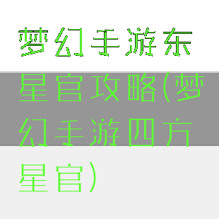 梦幻手游东星官攻略(梦幻手游四方星官)