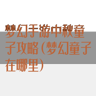 梦幻手游中秋童子攻略(梦幻童子在哪里)