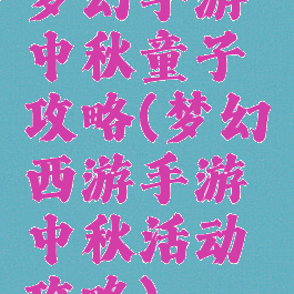 梦幻手游中秋童子攻略(梦幻西游手游中秋活动攻略)