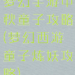 梦幻手游中秋童子攻略(梦幻西游童子炼妖攻略)