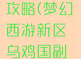 梦幻手游乌鸡副本攻略(梦幻西游新区乌鸡国副本攻略12回合)