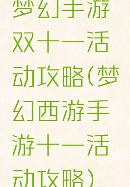 梦幻手游双十一活动攻略(梦幻西游手游十一活动攻略)