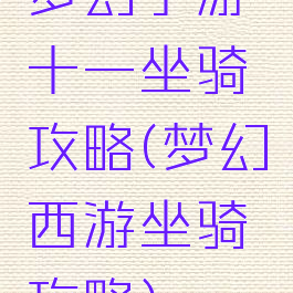 梦幻手游十一坐骑攻略(梦幻西游坐骑攻略)