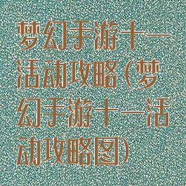 梦幻手游十一活动攻略(梦幻手游十一活动攻略图)