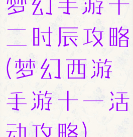 梦幻手游十二时辰攻略(梦幻西游手游十一活动攻略)