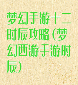 梦幻手游十二时辰攻略(梦幻西游手游时辰)