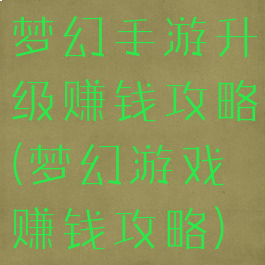 梦幻手游升级赚钱攻略(梦幻游戏赚钱攻略)