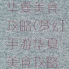 梦幻手游华夏美食攻略(梦幻手游华夏美食攻略大全)