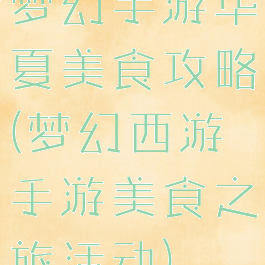 梦幻手游华夏美食攻略(梦幻西游手游美食之旅活动)