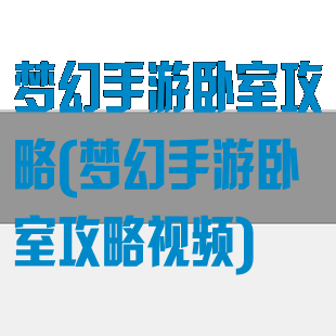 梦幻手游卧室攻略(梦幻手游卧室攻略视频)