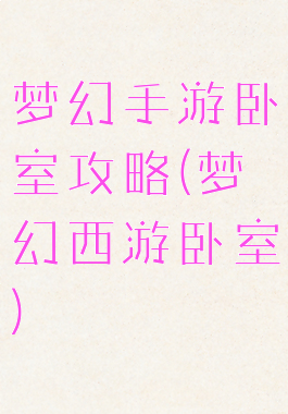 梦幻手游卧室攻略(梦幻西游卧室)