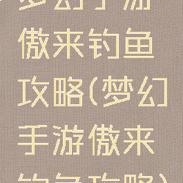 梦幻手游傲来钓鱼攻略(梦幻手游傲来钓鱼攻略)