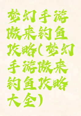 梦幻手游傲来钓鱼攻略(梦幻手游傲来钓鱼攻略大全)