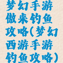 梦幻手游傲来钓鱼攻略(梦幻西游手游钓鱼攻略)