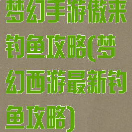 梦幻手游傲来钓鱼攻略(梦幻西游最新钓鱼攻略)